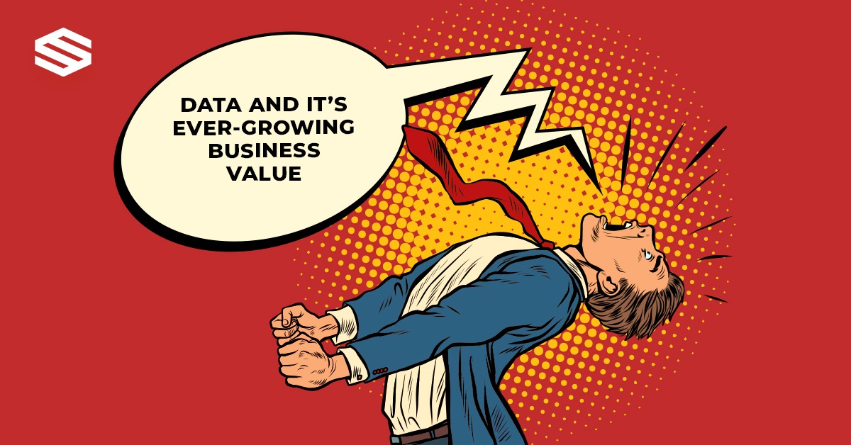 DATA AND IT’S EVER-GROWING BUSINESS VALUE