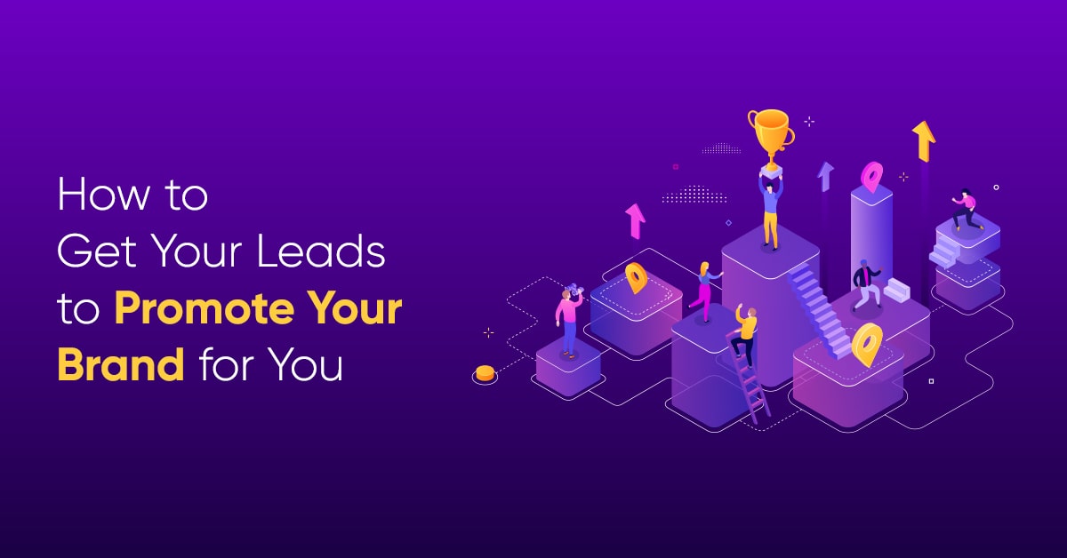 How to Get Your Leads to Promote Your Brand for You