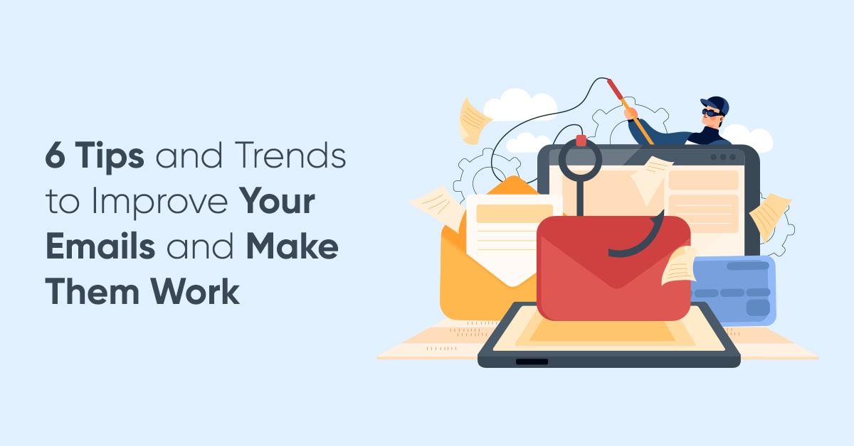6 Tips and Trends to Improve Your Emails and Make Them Work